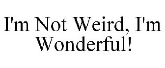 I'M NOT WEIRD, I'M WONDERFUL!
