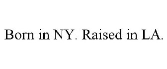 BORN IN NY. RAISED IN LA.