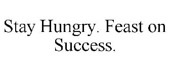 STAY HUNGRY. FEAST ON SUCCESS.