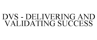 DVS - DELIVERING AND VALIDATING SUCCESS