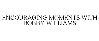 ENCOURAGING MOMENTS WITH BOBBY WILLIAMS