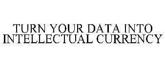 TURN YOUR DATA INTO INTELLECTUAL CURRENCY