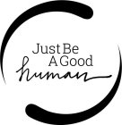 JUST BE A GOOD HUMAN