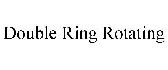 DOUBLE RING ROTATING