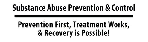SUBSTANCE ABUSE PREVENTION & CONTROL PREVENTION FIRST, TREATMENT WORKS, & RECOVERY IS POSSIBLE!