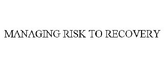 MANAGING RISK TO RECOVERY