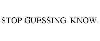 STOP GUESSING. KNOW.