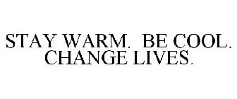 STAY WARM. BE COOL. CHANGE LIVES.