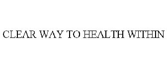 CLEAR WAY TO HEALTH WITHIN
