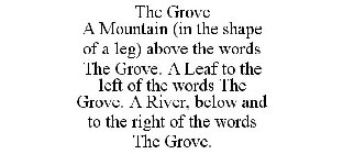 THE GROVE A MOUNTAIN (IN THE SHAPE OF A LEG) ABOVE THE WORDS THE GROVE. A LEAF TO THE LEFT OF THE WORDS THE GROVE. A RIVER, BELOW AND TO THE RIGHT OF THE WORDS THE GROVE.