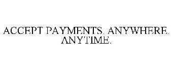 ACCEPT PAYMENTS. ANYWHERE. ANYTIME.