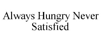 ALWAYS HUNGRY NEVER SATISFIED