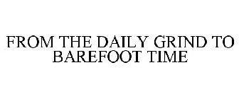FROM THE DAILY GRIND TO BAREFOOT TIME