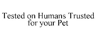 TESTED ON HUMANS TRUSTED FOR YOUR PET