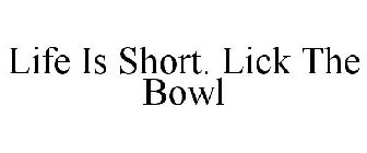LIFE IS SHORT. LICK THE BOWL
