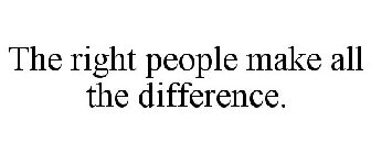 THE RIGHT PEOPLE MAKE ALL THE DIFFERENCE.