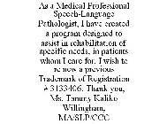 AS A MEDICAL PROFESSIONAL SPEECH-LANGUAGE PATHOLOGIST, I HAVE CREATED A PROGRAM DESIGNED TO ASSIST IN REHABILITATION OF SPECIFIC NEEDS, IN PATIENTS WHOM I CARE FOR. I WISH TO RE NEW A PREVIOUS TRADEMA