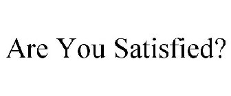 ARE YOU SATISFIED?