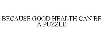 BECAUSE GOOD HEALTH CAN BE A PUZZLE