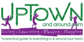 UPTOWN AND AROUND.COM LIVING LEARNING PLAYING SHOPPING *A PRACTICAL GUIDE TO EVERYTHING IN & AROUND YOUR TOWN!