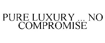 PURE LUXURY ... NO COMPROMISE