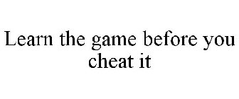 LEARN THE GAME BEFORE YOU CHEAT IT