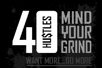40 HU$TLES MIND YOUR GRIND WANT MORE...DO MORE