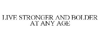 LIVE STRONGER AND BOLDER AT ANY AGE