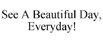 SEE A BEAUTIFUL DAY, EVERYDAY!