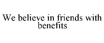 WE BELIEVE IN FRIENDS WITH BENEFITS
