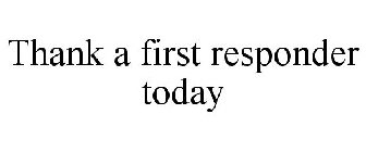 THANK A FIRST RESPONDER TODAY