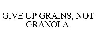 GIVE UP GRAINS, NOT GRANOLA.