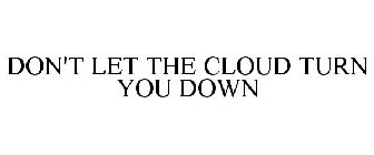 DON'T LET THE CLOUD TURN YOU DOWN