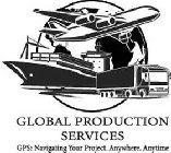 GLOBAL PRODUCTION SERVICES GPS: NAVIGATING YOUR PROJECT. ANYWHERE. ANYTIME
