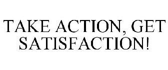 TAKE ACTION, GET SATISFACTION!