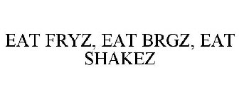 EAT FRYZ. EAT BRGZ. EAT SHAKEZ.