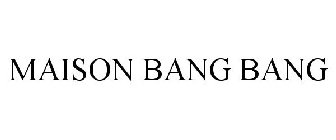 MAISON BANG BANG