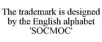 THE TRADEMARK IS DESIGNED BY THE ENGLISH ALPHABET 'SOCMOC'