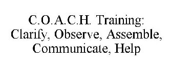 C.O.A.C.H. TRAINING: CLARIFY, OBSERVE, ASSEMBLE, COMMUNICATE, HELP