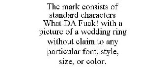 THE MARK CONSISTS OF STANDARD CHARACTERS WHAT DA FUCK! WITH A PICTURE OF A WEDDING RING WITHOUT CLAIM TO ANY PARTICULAR FONT, STYLE, SIZE, OR COLOR.