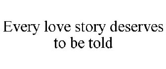 EVERY LOVE STORY DESERVES TO BE TOLD