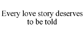EVERY LOVE STORY DESERVES TO BE TOLD