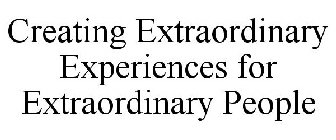 CREATING EXTRAORDINARY EXPERIENCES FOR EXTRAORDINARY PEOPLE