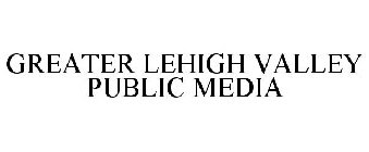 GREATER LEHIGH VALLEY PUBLIC MEDIA