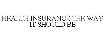 HEALTH INSURANCE THE WAY IT SHOULD BE