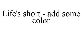 LIFE'S SHORT - ADD SOME COLOR