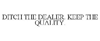 DITCH THE DEALER. KEEP THE QUALITY.