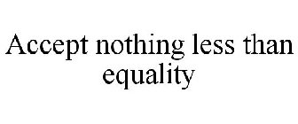 ACCEPT NOTHING LESS THAN EQUALITY