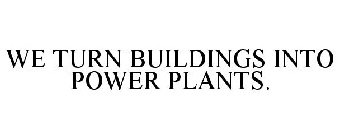 WE TURN BUILDINGS INTO POWER PLANTS.