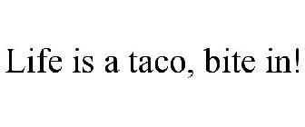 LIFE IS A TACO, BITE IN!